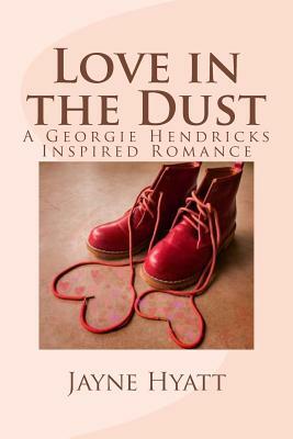 Love in the Dust: A Georgie Hendricks Inspired Romance by Jayne Hyatt