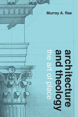 Architecture and Theology: The Art of Place by Murray A. Rae