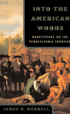 Into the American Woods: Negotiators on the Pennsylvania Frontier by James H. Merrell