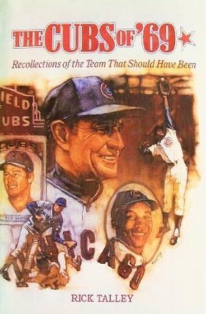 Cubs of '69: Recollections of the Team That Should Have Been by Rick Talley