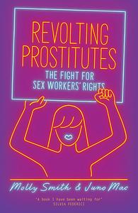 Revolting Prostitutes: The Fight for Sex Workers' Rights by Molly Smith, Juno Mac