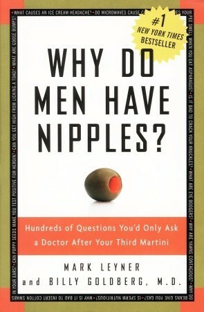 Why Do Men Have Nipples?: Hundreds of Questions You'd Only Ask a Doctor After Your Third Martini by Billy Goldberg, Mark Leyner