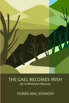 The Gael Becomes Irish: An Unfinished Odyssey by Tomás Mac Síomóin