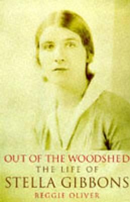 Out of the Woodshed: A Portrait of Stella Gibbons by Reggie Oliver, Reggie Oliver