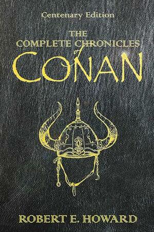 The Complete Chronicles of Conan: Centenary Edition by Robert E. Howard