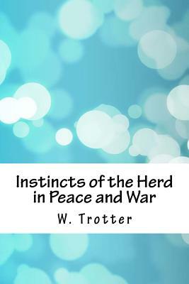 Instincts of the Herd in Peace and War by W. Trotter