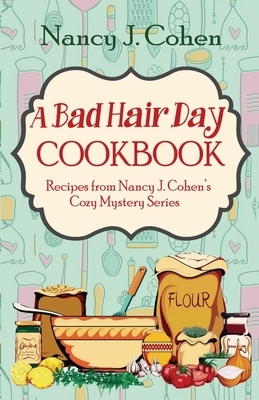 A Bad Hair Day Cookbook: Recipes from Nancy J. Cohen's Cozy Mystery Series by Nancy J. Cohen
