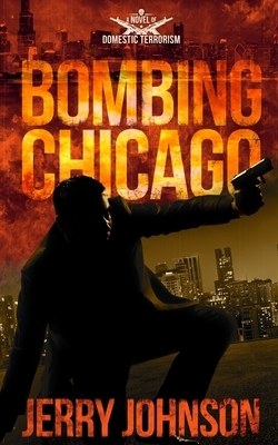 Bombing Chicago: A Novel of Domestic Terrorism by Jerry Johnson
