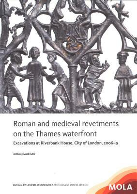 Roman and Medieval Revetments on the Thames Waterfront: Excavations at Riverbank House, City of London, 2006-9 by Anthony Mackinder