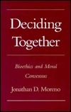 Deciding Together: Bioethics And Moral Consensus by Jonathan D. Moreno