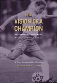 The Vision of a Champion: Advice and Inspiration from the World's Most Successful Women's Soccer Coach by Gloria Averbuch, Anson Dorrance
