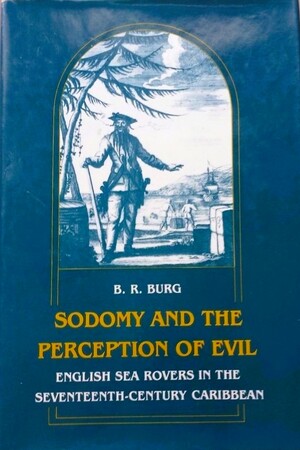 Sodomy and the Perception of Evil: English Sea Rovers in the Seventeenth-Century Caribbean by B. R. Burg