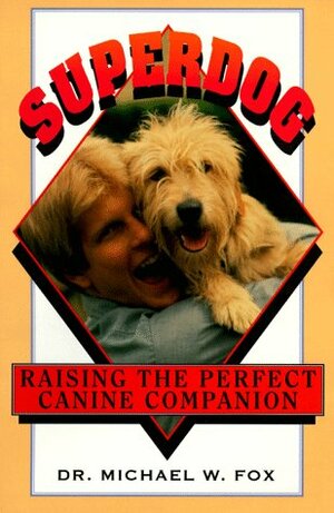 Superdog: Raising the Perfect Canine Companion by Michael W. Fox