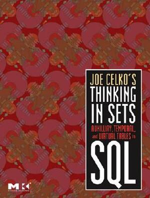 Joe Celko's Thinking in Sets: Auxiliary, Temporal, and Virtual Tables in SQL by Joe Celko