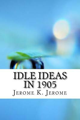 Idle Ideas in 1905 by Jerome K. Jerome