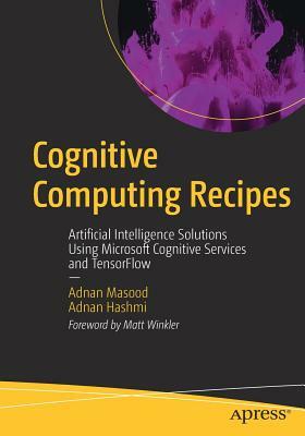 Cognitive Computing Recipes: Artificial Intelligence Solutions Using Microsoft Cognitive Services and Tensorflow by Adnan Hashmi, Adnan Masood