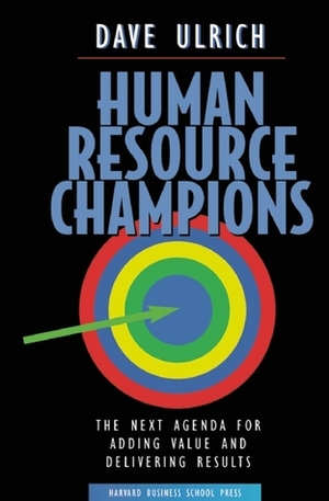 Human Resource Champions: The Next Agenda for Adding Value and Delivering Results by Dave Ulrich
