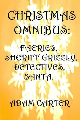 Christmas Omnibus: Faeries, Sheriff Grizzly, Detectives, Santa! by Adam Carter