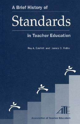 A Brief History of Standards in Teacher Education by Roy a. Edelfelt, James Raths