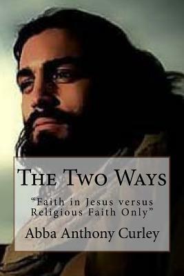 The Two Ways: "Faith in Jesus versus Religious Faith Only" by Abba Anthony Curley