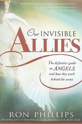 Our Invisible Allies: The Definitive Guide on Angels and How They Work Behind the Scenes by Ron Phillips Dmin