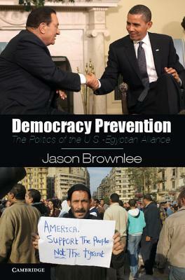 Democracy Prevention: The Politics of the U.S.-Egyptian Alliance by Jason Brownlee