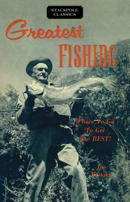 Greatest Fishing: Where to Go to Get the Best! by Joe Brooks