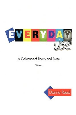 Everyday Use: A collection of poetry and prose. Volume I by Donna Reed