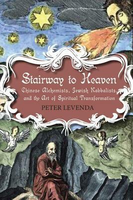 Stairway to Heaven: Chinese Alchemists, Jewish Kabbalists, and the Art of Spiritual Transformation by Peter Levenda