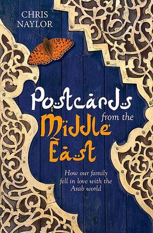 Postcards from the Middle East: How our family fell in love with the Arab world by Chris Naylor, Chris Naylor