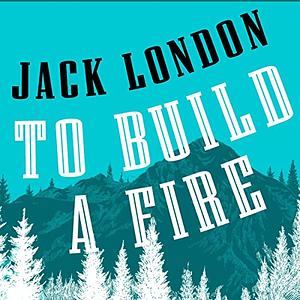 To Build a Fire by Jack London