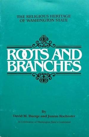 Roots and Branches: The Religious Heritage of Washington State by David M. Buerge, Junius Rochester
