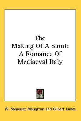 The Making Of A Saint: A Romance Of Mediaeval Italy by W. Somerset Maugham