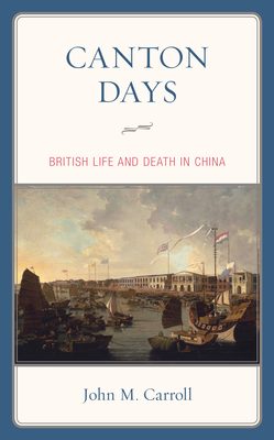 Canton Days: British Life and Death in China by John M. Carroll