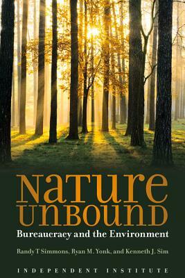 Nature Unbound: Bureaucracy vs. the Environment by Ryan M. Yonk, Randy T. Simmons, Kenneth J. Sim