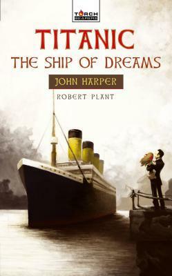 Titanic: The Ship of Dreams: John Harper of the Titanic by Robert Plant