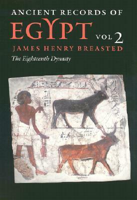 Ancient Records of Egypt, Volume 2: The Eighteenth Dynasty by James Henry Breasted