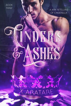 Cinders & Ashes: Book 3 by X. Aratare