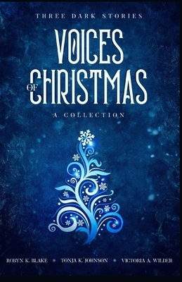 Voices of Christmas: A Collection by Tonja K. Johnson, Victoria a. Wilder, Robyn K. Blake