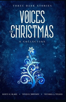 Voices of Christmas: A Collection by Tonja K. Johnson, Robyn K. Blake, Victoria a. Wilder