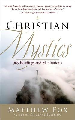 Christian Mystics: 365 Readings and Meditations by Matthew Fox