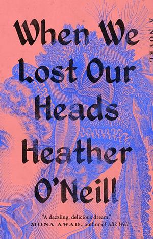When We Lost Our Heads: A Novel by Heather O'Neill