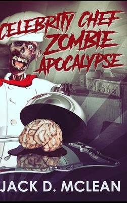 Celebrity Chef Zombie Apocalypse by Jack D. McLean