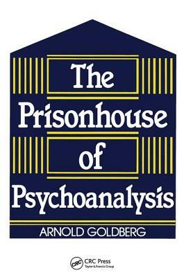 The Prisonhouse of Psychoanalysis by Arnold I. Goldberg