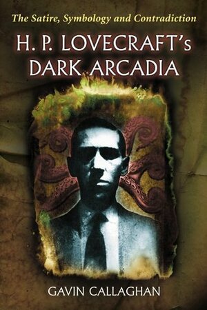 H. P. Lovecraft's Dark Arcadia: The Satire, Symbology and Contradiction by Gavin Callaghan