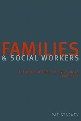 Families and Social Workers: The Work of Family Service Units 1940-1985 by Pat Starkey