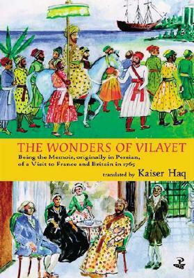 The Wonders of Vilayet: Being the Memoir, Originally in Persian, of a Visit to France and Britain in 1765 by Kaiser Haq, Mirza Sheikh I'tesamuddin