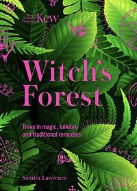 Kew: the Witch's Forest: Trees in Magic, Folklore and Traditional Remedies by Sandra Lawrence