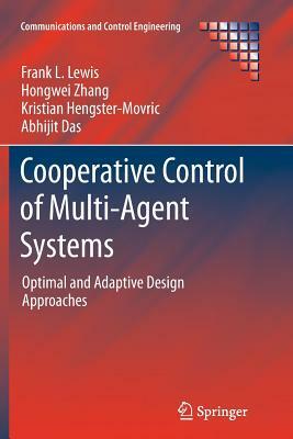 Cooperative Control of Multi-Agent Systems: Optimal and Adaptive Design Approaches by Kristian Hengster-Movric, Frank L. Lewis, Hongwei Zhang