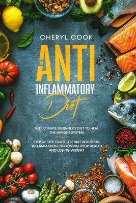 The Anti- Inflammatory Diet: The Ultimate Beginner's Diet to Heal the Immune System. Step by Step Guide to Start Reducing Inflammation, improving y by Cheryl Cook